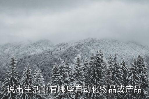 說(shuō)出生活中有哪些自動(dòng)化物品或產(chǎn)品