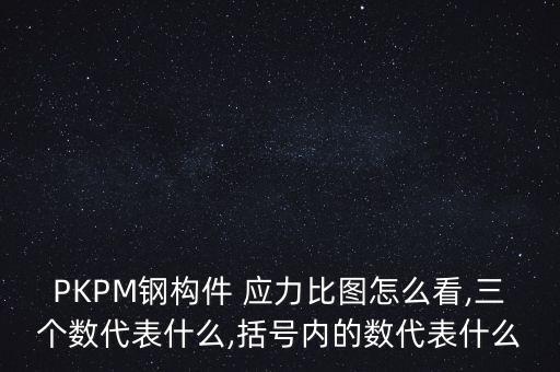 PKPM鋼構(gòu)件 應(yīng)力比圖怎么看,三個(gè)數(shù)代表什么,括號(hào)內(nèi)的數(shù)代表什么