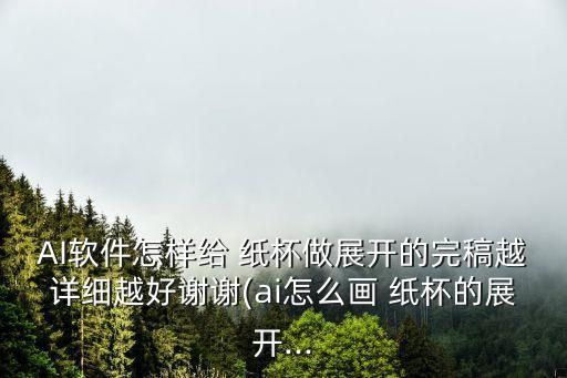 AI軟件怎樣給 紙杯做展開的完稿越詳細越好謝謝(ai怎么畫 紙杯的展開...