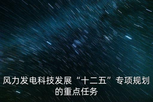 風力發(fā)電科技發(fā)展“十二五”專項規(guī)劃的重點任務(wù)
