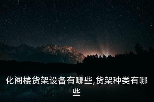 自動(dòng)化閣樓貨架設(shè)備有哪些,貨架種類有哪些?