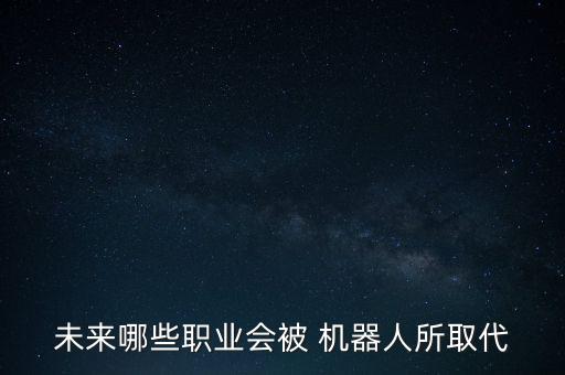 未來哪些職業(yè)會被 機器人所取代