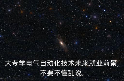 大專學(xué)電氣自動化技術(shù)未來就業(yè)前景,不要不懂亂說,