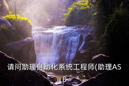 請(qǐng)問(wèn)助理自動(dòng)化系統(tǒng)工程師(助理ASE