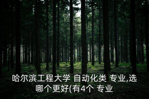 哈爾濱工程大學(xué) 自動(dòng)化類 專業(yè),選哪個(gè)更好(有4個(gè) 專業(yè)