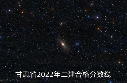 甘肅省2022年二建合格分數(shù)線