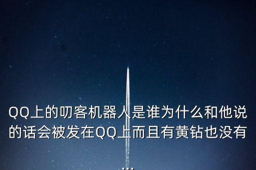 QQ上的叨客機(jī)器人是誰為什么和他說的話會(huì)被發(fā)在QQ上而且有黃鉆也沒有...