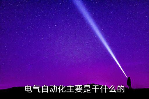 電氣工程自動化指的是啥意思,電氣工程及其自動化是什么?