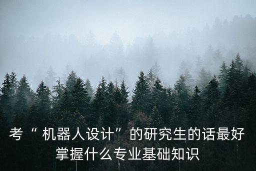 考“ 機(jī)器人設(shè)計(jì)”的研究生的話最好掌握什么專業(yè)基礎(chǔ)知識(shí)