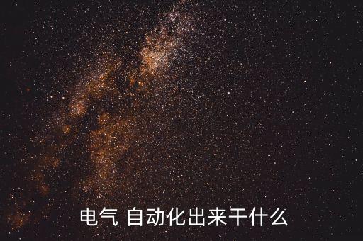  電氣 自動(dòng)化出來(lái)干什么