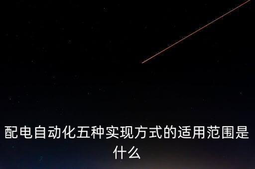 配電自動(dòng)化五種實(shí)現(xiàn)方式的適用范圍是什么