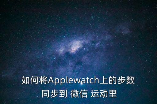 qq健康數(shù)據(jù)同步微信運動,如何將蘋果健康數(shù)據(jù)同步到微信
