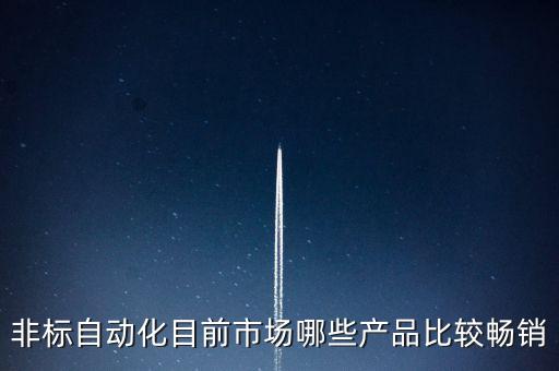 非標(biāo)自動(dòng)化目前市場(chǎng)哪些產(chǎn)品比較暢銷