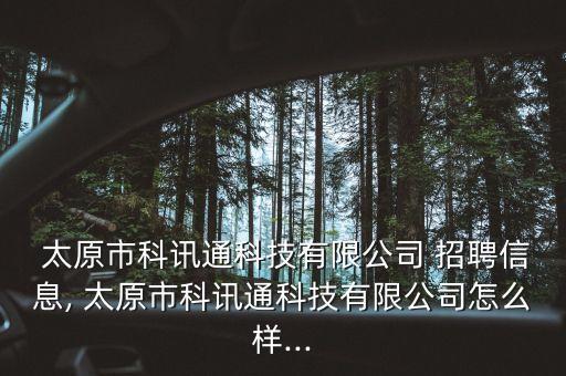  太原市科訊通科技有限公司 招聘信息, 太原市科訊通科技有限公司怎么樣...