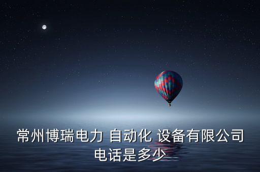 常州博瑞電力 自動(dòng)化 設(shè)備有限公司電話(huà)是多少