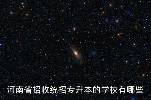 河南省招收統(tǒng)招專升本的學(xué)校有哪些