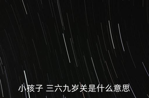小孩子 三六九歲關(guān)是什么意思