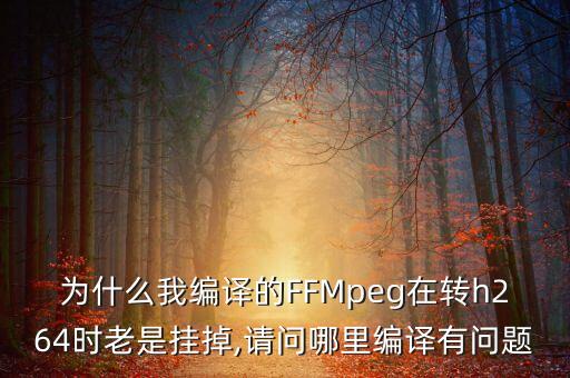 為什么我編譯的FFMpeg在轉(zhuǎn)h264時老是掛掉,請問哪里編譯有問題