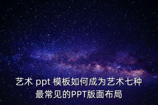 藝術(shù) ppt 模板如何成為藝術(shù)七種最常見的PPT版面布局
