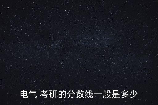 電氣 考研的分?jǐn)?shù)線一般是多少