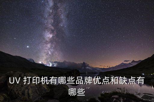 UV 打印機(jī)有哪些品牌優(yōu)點(diǎn)和缺點(diǎn)有哪些