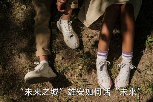 “未來之城”雄安如何話“未來”