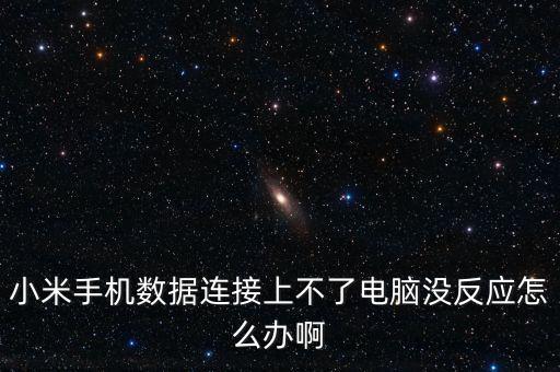 小米手機(jī)數(shù)據(jù)連接上不了電腦沒反應(yīng)怎么辦啊