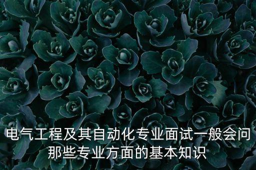 電氣工程及其自動化專業(yè)面試一般會問那些專業(yè)方面的基本知識