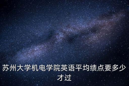 蘇州大學(xué)機(jī)電學(xué)院英語平均績點(diǎn)要多少才過