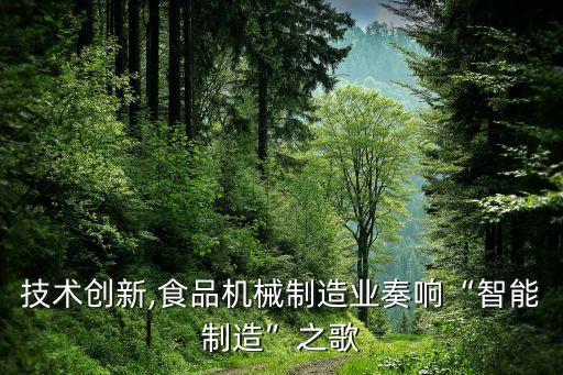 技術(shù)創(chuàng)新,食品機(jī)械制造業(yè)奏響“智能制造”之歌