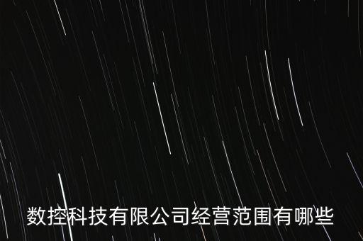 數(shù)控科技有限公司經(jīng)營范圍有哪些