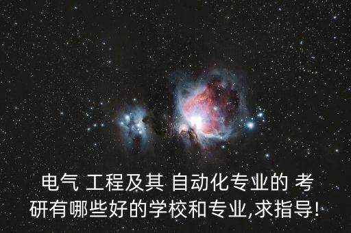  電氣 工程及其 自動化專業(yè)的 考研有哪些好的學校和專業(yè),求指導(dǎo)!