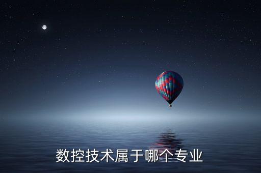 數(shù)控自動化技術(shù)有哪些專業(yè),數(shù)控技術(shù)屬于哪個大類?