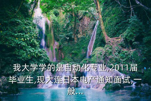 我大學(xué)學(xué)的是自動(dòng)化專業(yè),2011屆畢業(yè)生,現(xiàn)大連日本電產(chǎn)通知面試,一般...
