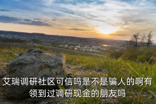 艾瑞調(diào)研社區(qū)可信嗎是不是騙人的啊有領(lǐng)到過調(diào)研現(xiàn)金的朋友嗎