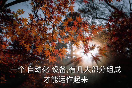 一個 自動化 設(shè)備,有幾大部分組成才能運(yùn)作起來