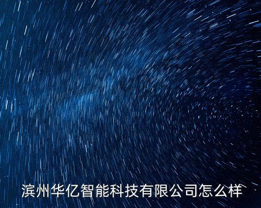  濱州華億智能科技有限公司怎么樣