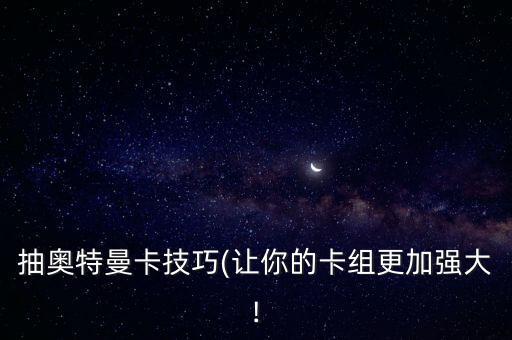 抽奧特曼卡技巧(讓你的卡組更加強(qiáng)大!