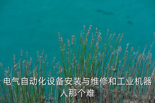 自動(dòng)化設(shè)備安裝好學(xué)嗎,電氣自動(dòng)化設(shè)備安裝與維修