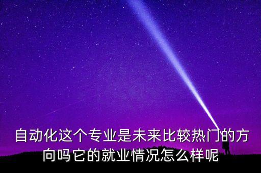  自動(dòng)化這個(gè)專業(yè)是未來比較熱門的方向嗎它的就業(yè)情況怎么樣呢
