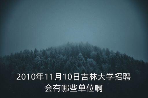 2010年11月10日吉林大學(xué)招聘會(huì)有哪些單位啊