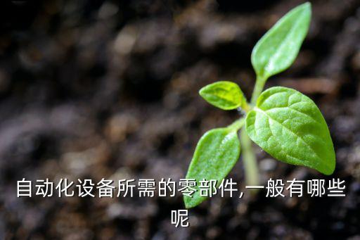 自動化設(shè)備所需的零部件,一般有哪些呢