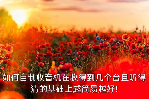 如何自制收音機(jī)在收得到幾個臺且聽得清的基礎(chǔ)上越簡易越好!