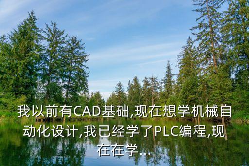 我以前有CAD基礎(chǔ),現(xiàn)在想學(xué)機(jī)械自動(dòng)化設(shè)計(jì),我已經(jīng)學(xué)了PLC編程,現(xiàn)在在學(xué)...
