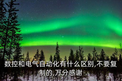 數(shù)控和電氣自動化有什么區(qū)別,不要復制的,萬分感謝