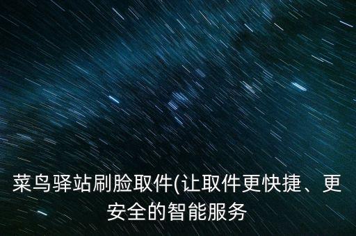 菜鳥驛站刷臉取件(讓取件更快捷、更安全的智能服務(wù)