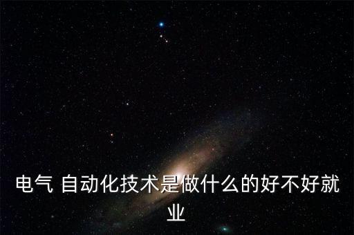 電氣 自動化技術是做什么的好不好就業(yè)
