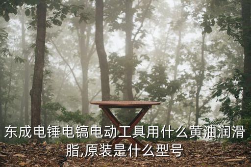 東成電錘電鎬電動工具用什么黃油潤滑脂,原裝是什么型號