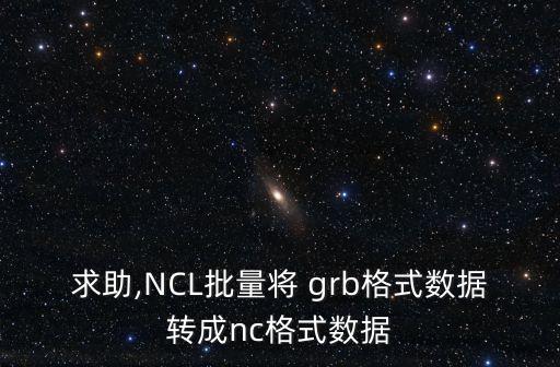 求助,NCL批量將 grb格式數(shù)據(jù)轉(zhuǎn)成nc格式數(shù)據(jù)