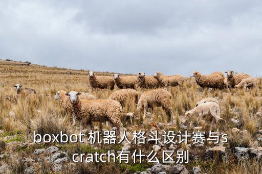 boxbot 機(jī)器人格斗設(shè)計(jì)賽與scratch有什么區(qū)別